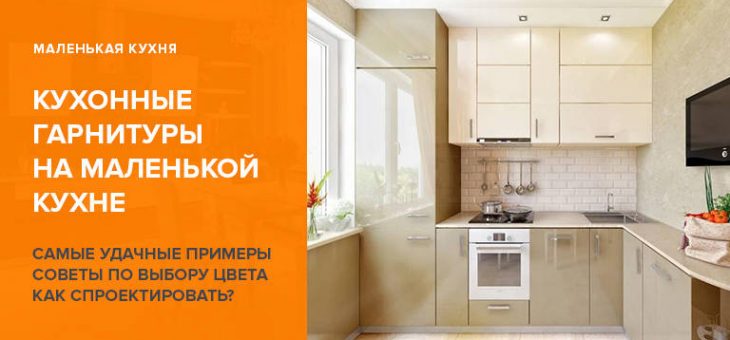 Гарнитуры кухонные в маленькую кухню фото – Кухонный гарнитур для маленькой кухни: фото, варианты оформления, дизайн